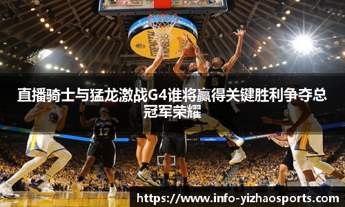 直播骑士与猛龙激战G4谁将赢得关键胜利争夺总冠军荣耀