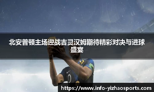 北安普顿主场迎战吉灵汉姆期待精彩对决与进球盛宴